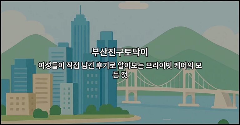 부산진구토닥이 | 여성들이 직접 남긴 후기로 알아보는 프라이빗 케어의 모든 것