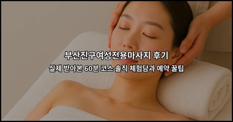 부산진구여성전용마사지 후기 : 실제 받아본 60분 코스 솔직 체험담과 예약 꿀팁