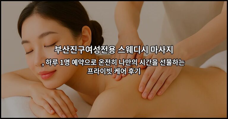 부산진구여성전용 스웨디시 마사지 , 하루 1명 예약으로 온전히 나만의 시간을 선물하는 프라이빗 케어 후기