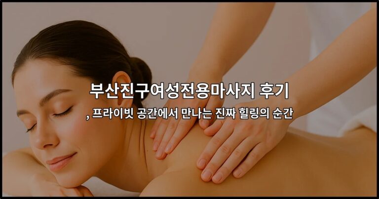 부산진구여성전용마사지 후기 , 프라이빗 공간에서 만나는 진짜 힐링의 순간