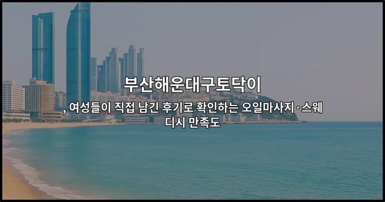 부산해운대구토닥이 , 여성들이 직접 남긴 후기로 확인하는 오일마사지·스웨디시 만족도