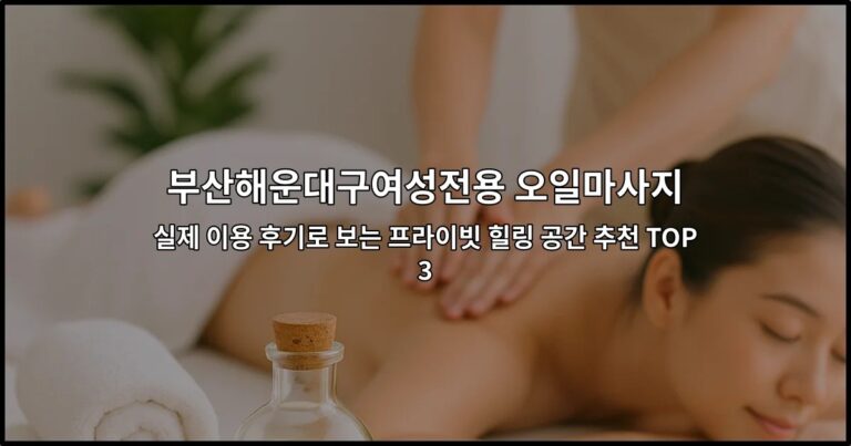 부산해운대구여성전용 오일마사지 : 실제 이용 후기로 보는 프라이빗 힐링 공간 추천 TOP3