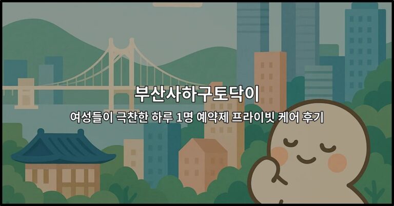 부산사하구토닥이 여성들이 극찬한 하루 1명 예약제 프라이빗 케어 후기