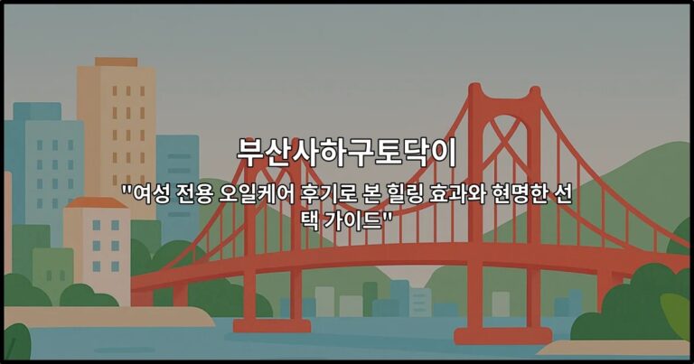 부산사하구토닥이 “여성 전용 오일케어 후기로 본 힐링 효과와 현명한 선택 가이드”