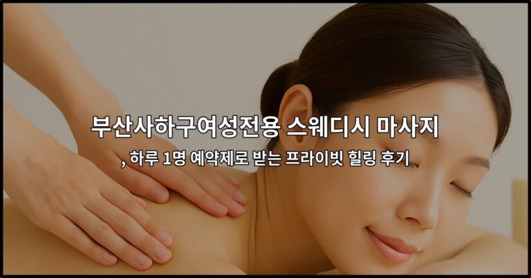 부산사하구여성전용 스웨디시 마사지 , 하루 1명 예약제로 받는 프라이빗 힐링 후기